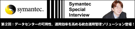 Symantec Special Interview 第2回：データセンターの可用性、運用効率を高める統合運用管理ソリューション登場！