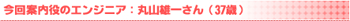 今回案内役のエンジニア:丸山雄一さん(37歳)