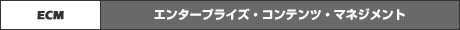 エンタープライズ・コンテンツマネジメント